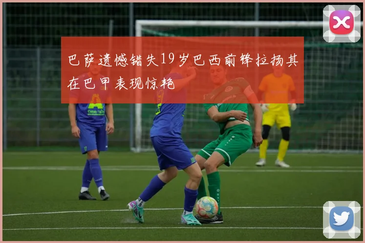 巴萨遗憾错失19岁巴西前锋拉扬其在巴甲表现惊艳