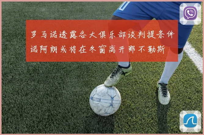罗马诺透露各大俱乐部谈判提条件诺阿朗或将在冬窗离开那不勒斯