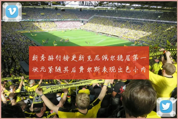 新秀排行榜更新克尼佩尔稳居第一状元紧随其后费尔斯表现出色小内姆哈德成功上榜