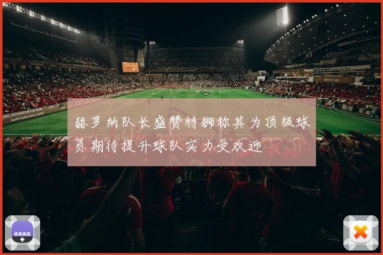 赫罗纳队长盛赞特狮称其为顶级球员期待提升球队实力受欢迎