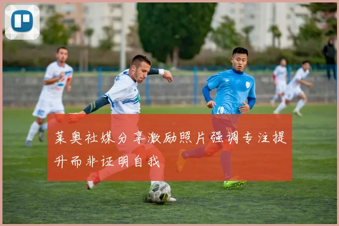 莱奥社媒分享激励照片强调专注提升而非证明自我