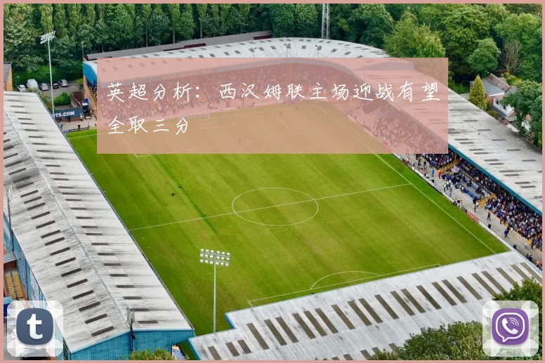 英超分析：西汉姆联主场迎战有望全取三分